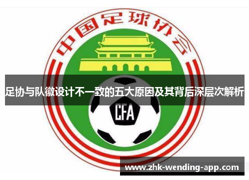 足协与队徽设计不一致的五大原因及其背后深层次解析