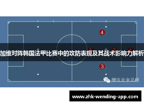 加维对阵韩国法甲比赛中的攻防表现及其战术影响力解析