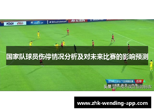 国家队球员伤停情况分析及对未来比赛的影响预测