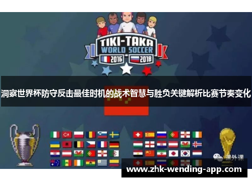 洞察世界杯防守反击最佳时机的战术智慧与胜负关键解析比赛节奏变化 洞察世界杯防守反击最佳时机的战术智慧与胜负关键解析比赛节奏变化