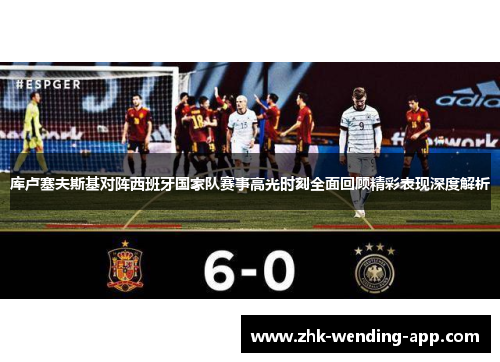 库卢塞夫斯基对阵西班牙国家队赛事高光时刻全面回顾精彩表现深度解析