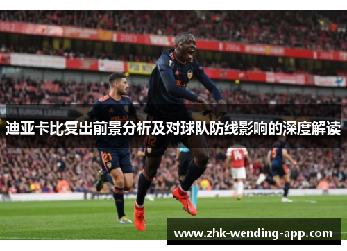 迪亚卡比复出前景分析及对球队防线影响的深度解读