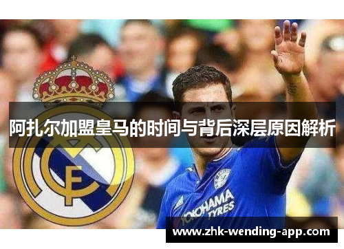 阿扎尔加盟皇马的时间与背后深层原因解析