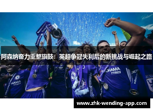 阿森纳奋力重整旗鼓：英超争冠失利后的新挑战与崛起之路