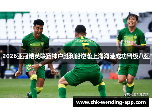 2026亚冠精英联赛神户胜利船逆袭上海海港成功晋级八强