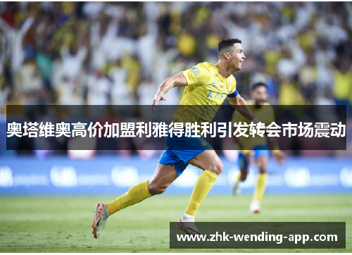 奥塔维奥高价加盟利雅得胜利引发转会市场震动 奥塔维奥高价加盟利雅得胜利引发转会市场震动