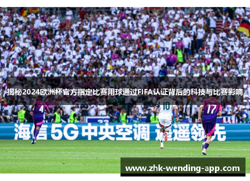 揭秘2024欧洲杯官方指定比赛用球通过FIFA认证背后的科技与比赛影响 揭秘2024欧洲杯官方指定比赛用球通过FIFA认证背后的科技与比赛影响
