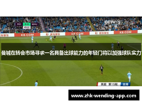曼城在转会市场寻求一名具备出球能力的年轻门将以加强球队实力 曼城在转会市场寻求一名具备出球能力的年轻门将以加强球队实力