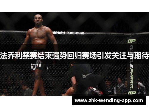 法乔利禁赛结束强势回归赛场引发关注与期待 法乔利禁赛结束强势回归赛场引发关注与期待