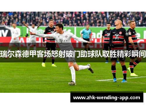 瑞尔森德甲客场怒射破门助球队取胜精彩瞬间