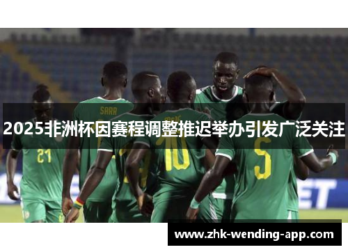2025非洲杯因赛程调整推迟举办引发广泛关注 2025非洲杯因赛程调整推迟举办引发广泛关注