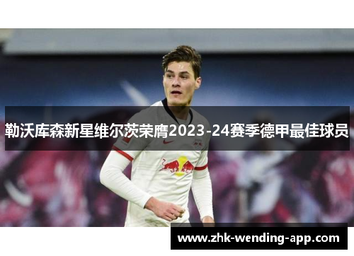 勒沃库森新星维尔茨荣膺2023-24赛季德甲最佳球员