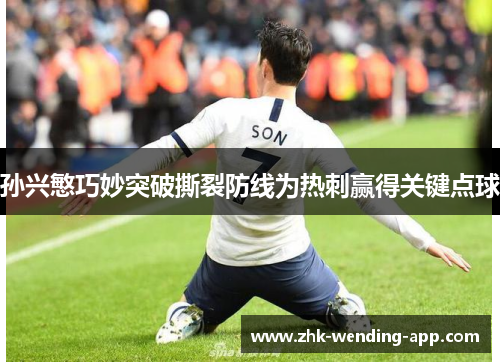 孙兴慜巧妙突破撕裂防线为热刺赢得关键点球