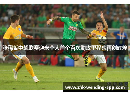 张稀哲中超联赛迎来个人首个百次助攻里程碑再创辉煌