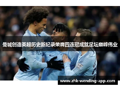 曼城创造英超历史新纪录荣膺四连冠成就足坛巅峰伟业