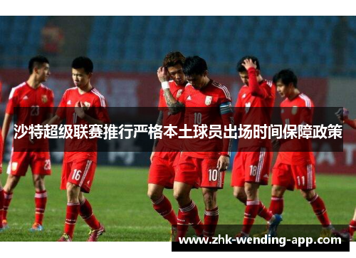 沙特超级联赛推行严格本土球员出场时间保障政策