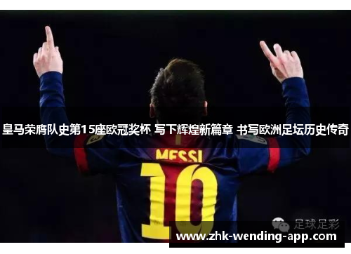 皇马荣膺队史第15座欧冠奖杯 写下辉煌新篇章 书写欧洲足坛历史传奇