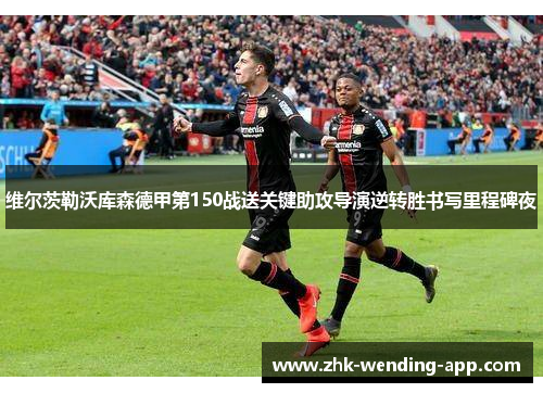 维尔茨勒沃库森德甲第150战送关键助攻导演逆转胜书写里程碑夜