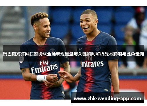 姆巴佩对阵拜仁欧协联全场表现复盘与关键瞬间解析战术影响与胜负走向 姆巴佩对阵拜仁欧协联全场表现复盘与关键瞬间解析战术影响与胜负走向