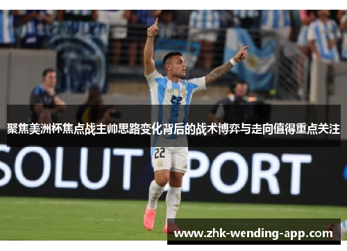 聚焦美洲杯焦点战主帅思路变化背后的战术博弈与走向值得重点关注 聚焦美洲杯焦点战主帅思路变化背后的战术博弈与走向值得重点关注