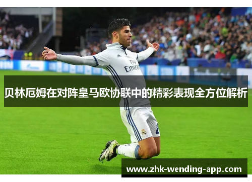 贝林厄姆在对阵皇马欧协联中的精彩表现全方位解析 贝林厄姆在对阵皇马欧协联中的精彩表现全方位解析